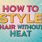 How to Style Hair Without Heat: A Comprehensive Guide